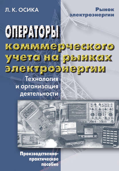 Операторы коммерческого учета на рынках электроэнергии. Технология и организация деятельности — Л. К. Осика