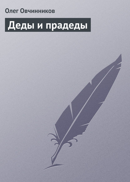 Деды и прадеды - Олег Овчинников