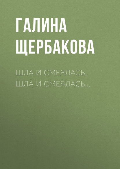 Шла и смеялась, шла и смеялась… - Галина Щербакова