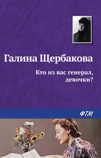 Кто из вас генерал, девочки? - Галина Щербакова