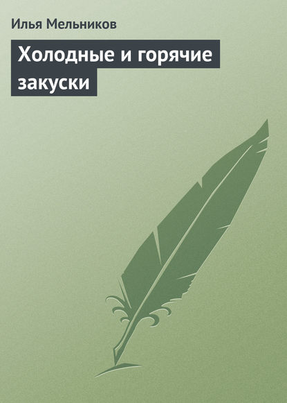 Холодные и горячие закуски - Илья Мельников