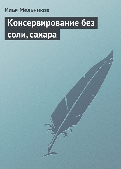 Консервирование без соли, сахара — Илья Мельников