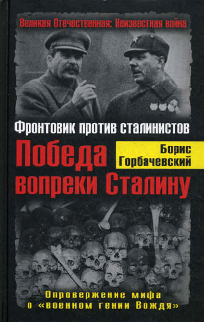 Победа вопреки Сталину. Фронтовик против сталинистов - Борис Горбачевский