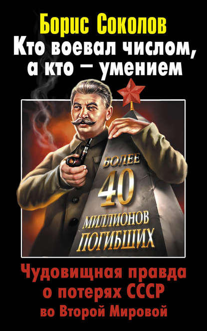 Кто воевал числом, а кто – умением. Чудовищная правда о потерях СССР во Второй Мировой - Борис Соколов