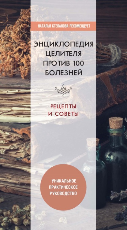 Энциклопедия целителя против 100 болезней. Рецепты и советы - Группа авторов