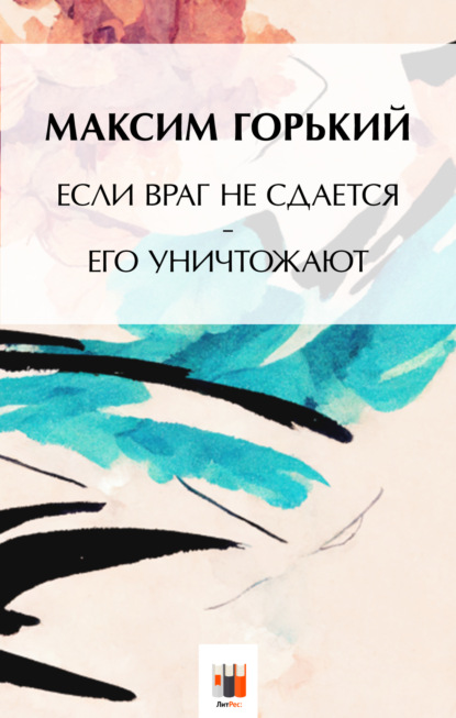 Если враг не сдаётся, – его уничтожают - Максим Горький