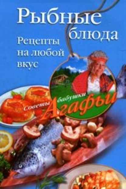 Рыбные блюда. Рецепты на любой вкус - Агафья Звонарева