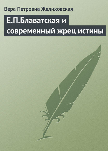 Е.П.Блаватская и современный жрец истины — Вера Желиховская