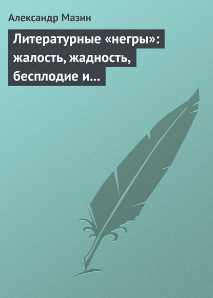 Литературные «негры»: жалость, жадность, бесплодие и забвение - Александр Мазин