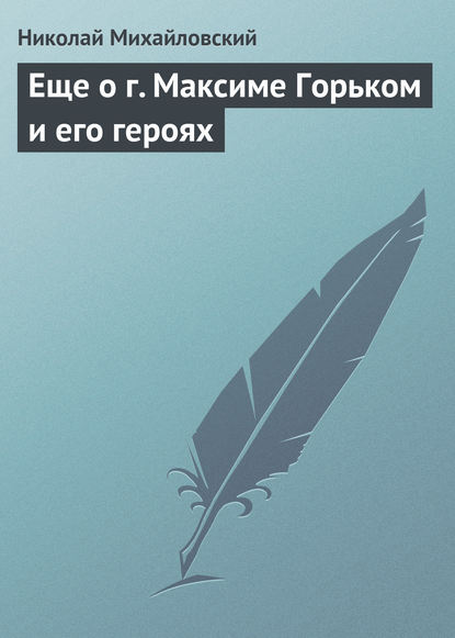 Еще о г. Максиме Горьком и его героях - Николай Михайловский