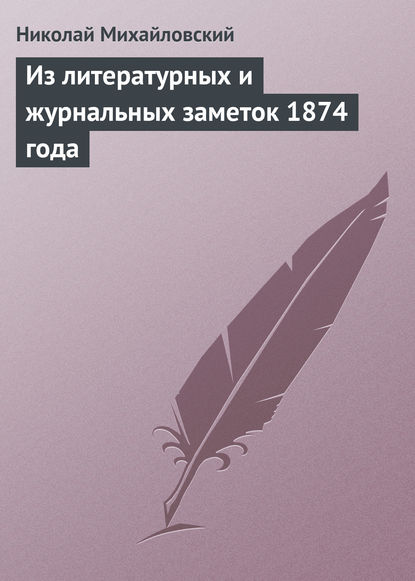 Из литературных и журнальных заметок 1874 года - Николай Михайловский