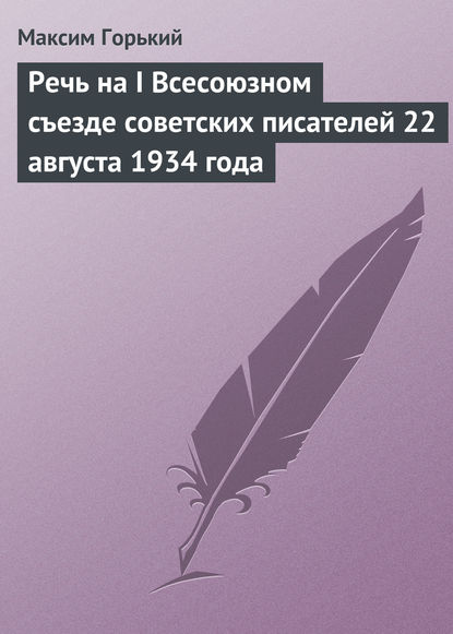 Речь на I Всесоюзном съезде советских писателей 22 августа 1934 года - Максим Горький