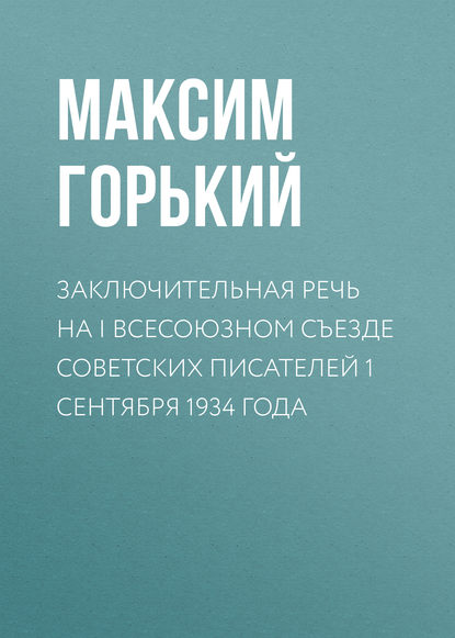 Заключительная речь на I Всесоюзном съезде советских писателей 1 сентября 1934 года - Максим Горький