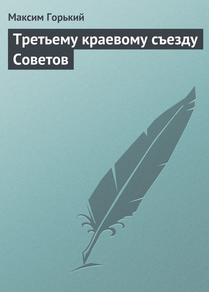 Третьему краевому съезду Советов - Максим Горький