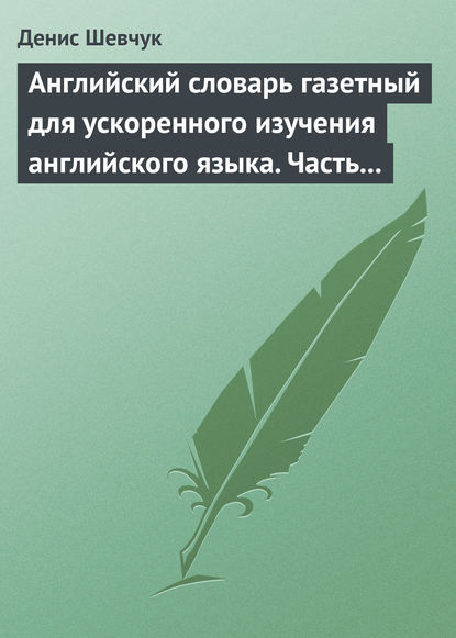 Английский словарь газетный для ускоренного изучения английского языка. Часть 1 (2500 слов) - Денис Шевчук