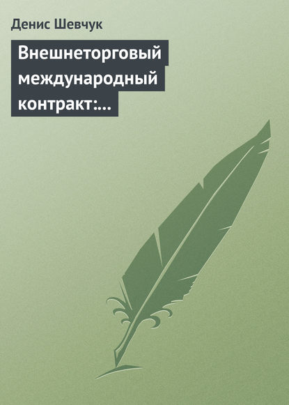 Внешнеторговый международный контракт: типовой образец, пример контракта, экономические и юридические аспекты - Денис Шевчук