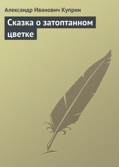 Сказка о затоптанном цветке - Александр Куприн