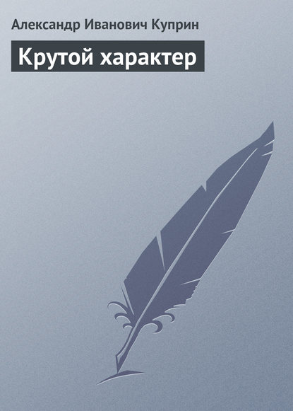 Крутой характер - Александр Куприн