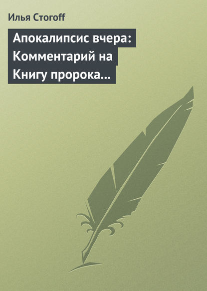 Апокалипсис вчера: Комментарий на Книгу пророка Даниила - Илья Стогоff