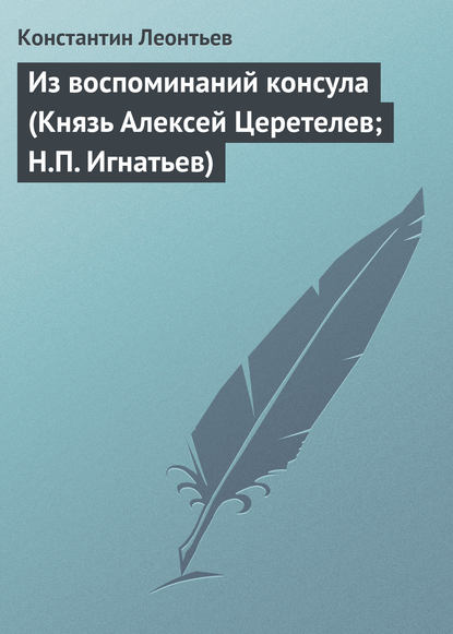 Из воспоминаний консула (Князь Алексей Церетелев; Н.П. Игнатьев) - Константин Николаевич Леонтьев