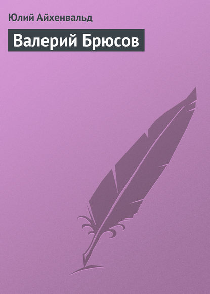 Валерий Брюсов - Юлий Исаевич Айхенвальд