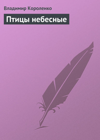 Птицы небесные - Владимир Короленко