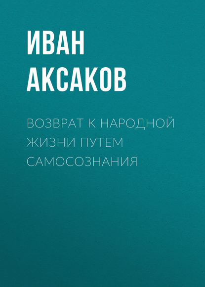 Возврат к народной жизни путем самосознания - Иван Аксаков