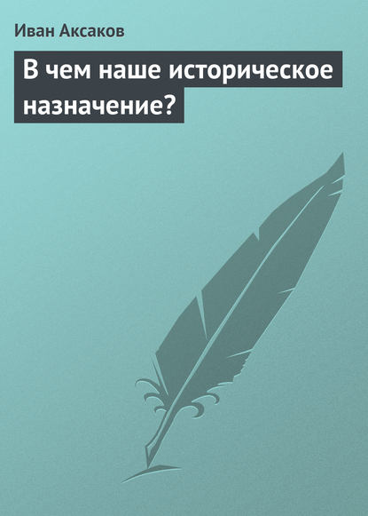 В чем наше историческое назначение? - Иван Аксаков