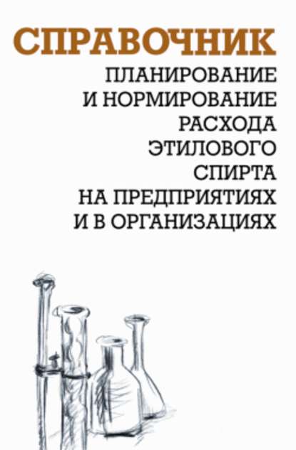 Планирование и нормирование расхода этилового спирта на предприятиях и в организациях: Справочник - А. И. Ящура