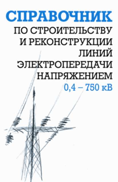 Справочник по строительству и реконструкции линий электропередачи напряжением 0,4–750 кВ - Ефим Гологорский