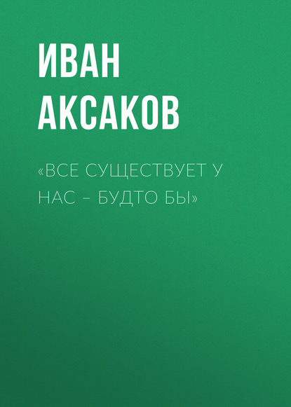 «Все существует у нас – будто бы» - Иван Аксаков