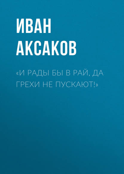 «И рады бы в рай, да грехи не пускают!» - Иван Аксаков