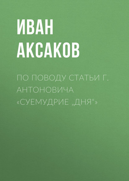 По поводу статьи г. Антоновича «Суемудрие „Дня“» — Иван Аксаков