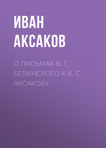 О письмах В. Г. Белинского к К. С. Аксакову - Иван Аксаков