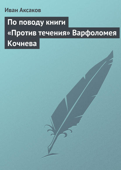 По поводу книги «Против течения» Варфоломея Кочнева - Иван Аксаков