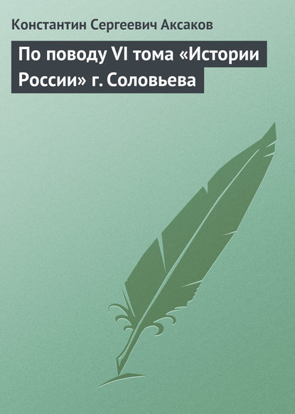 По поводу VI тома «Истории России» г. Соловьева - Константин Сергеевич Аксаков