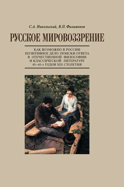 Русское мировоззрение. Как возможно в России позитивное дело: поиски ответа в отечественной философии и классической литературе 40–60-х годов ХIХ столетия - С. А. Никольский