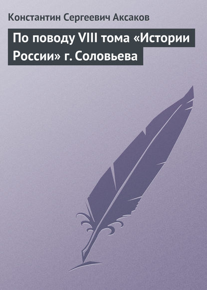 По поводу VIII тома «Истории России» г. Соловьева - Константин Сергеевич Аксаков