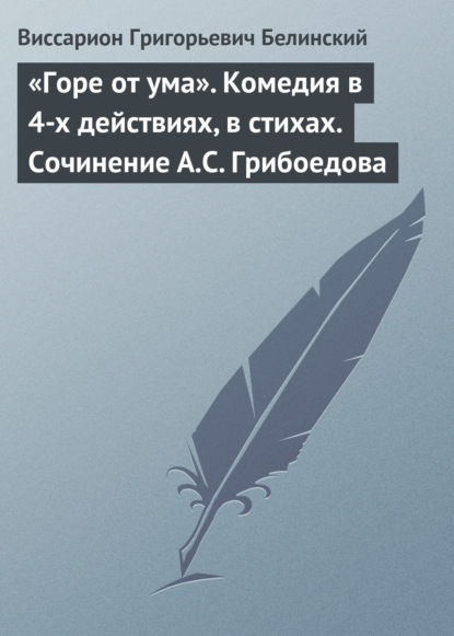 «Горе от ума». Комедия в 4-х действиях, в стихах. Сочинение А.С. Грибоедова — Виссарион Григорьевич Белинский