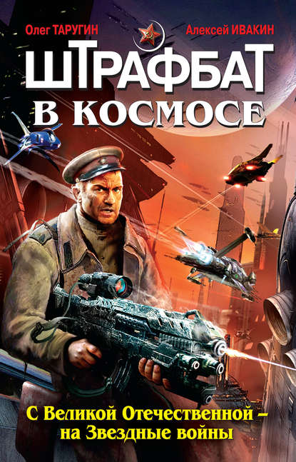 Штрафбат в космосе. С Великой Отечественной – на Звездные войны — Олег Таругин