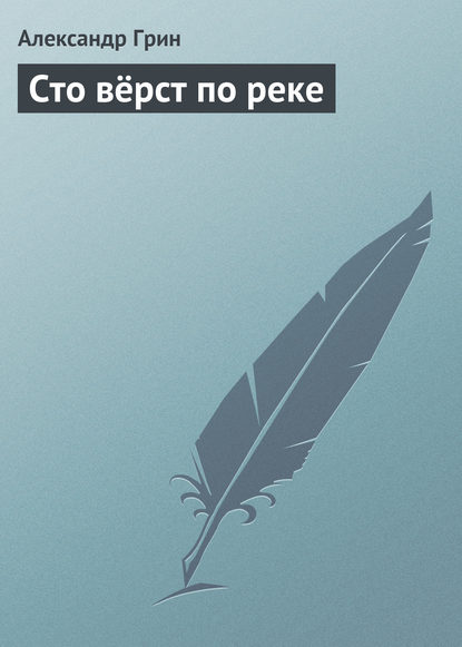 Сто вёрст по реке - Александр Грин