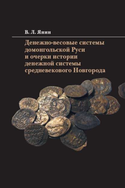 Денежно-весовые системы домонгольской Руси и очерки истории денежной системы средневекового Новгорода - В. Л. Янин