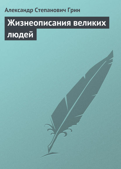 Жизнеописания великих людей - Александр Грин