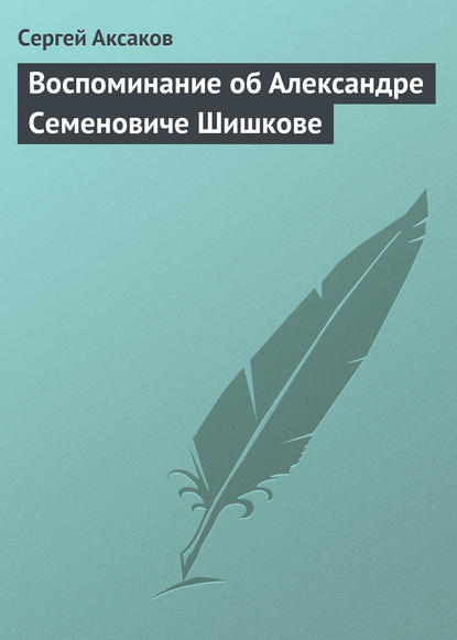 Воспоминание об Александре Семеновиче Шишкове - Сергей Аксаков