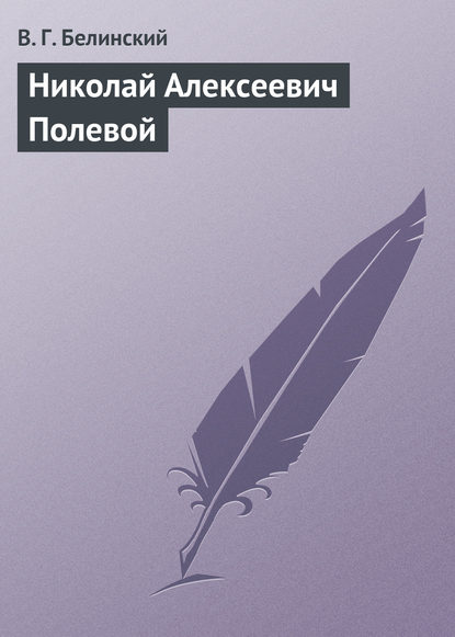 Николай Алексеевич Полевой - Виссарион Григорьевич Белинский