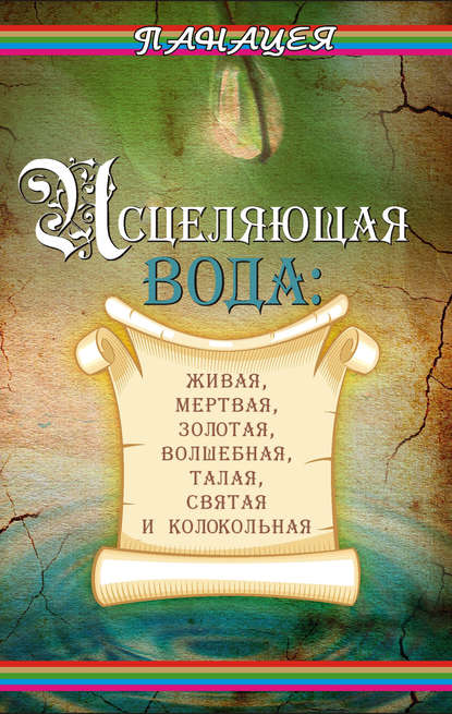 Исцеляющая вода: «живая», «мертвая», золотая, «волшебная», талая, святая и колокольная - Людмила Ростова