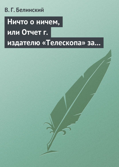 Ничто о ничем, или Отчет г. издателю «Телескопа» за последнее полугодие (1835) русской литературы — Виссарион Григорьевич Белинский