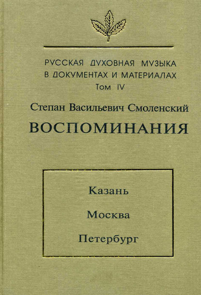 Русская духовная музыка в документах и материалах. Том 4: Воспоминания: Казань. Москва. Петербург - Степан Васильевич Смоленский