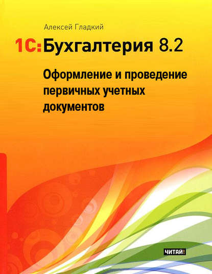 1С: Бухгалтерия 8.2. Оформление и проведение первичных учетных документов - А. А. Гладкий