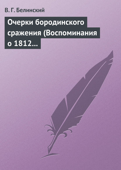 Очерки бородинского сражения (Воспоминания о 1812 годе) - Виссарион Григорьевич Белинский